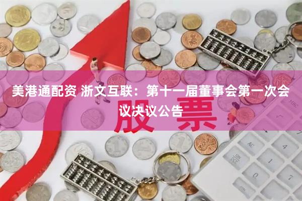 美港通配资 浙文互联：第十一届董事会第一次会议决议公告