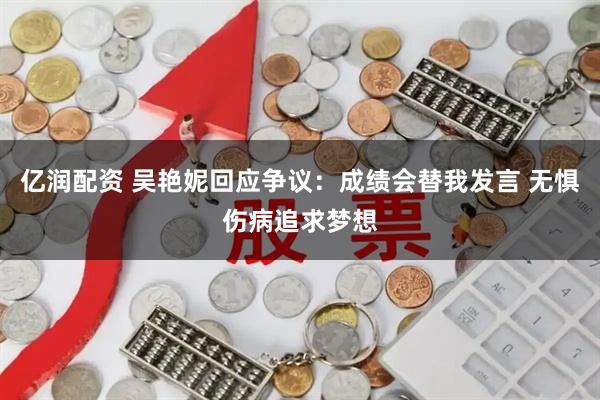亿润配资 吴艳妮回应争议：成绩会替我发言 无惧伤病追求梦想