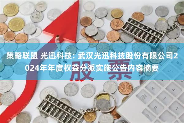 策略联盟 光迅科技: 武汉光迅科技股份有限公司2024年年度权益分派实施公告内容摘要