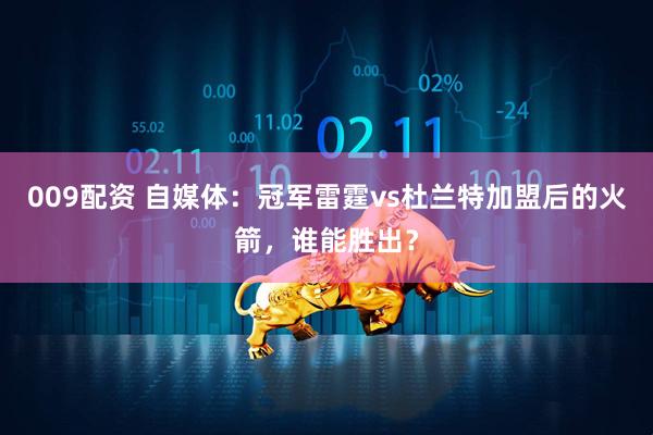 009配资 自媒体：冠军雷霆vs杜兰特加盟后的火箭，谁能胜出？