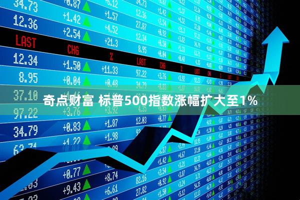 奇点财富 标普500指数涨幅扩大至1%
