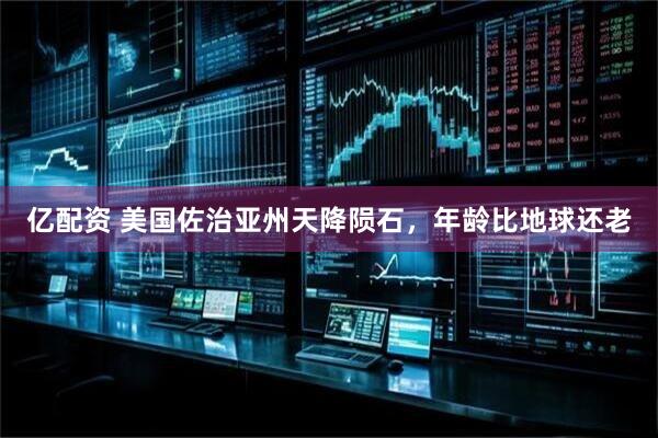 亿配资 美国佐治亚州天降陨石，年龄比地球还老