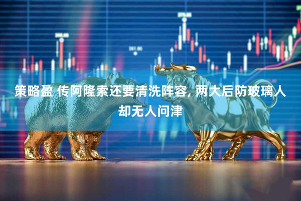策略盈 传阿隆索还要清洗阵容, 两大后防玻璃人却无人问津