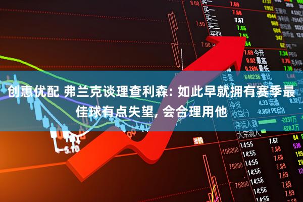 创惠优配 弗兰克谈理查利森: 如此早就拥有赛季最佳球有点失望, 会合理用他