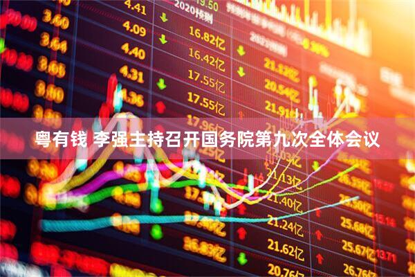 粤有钱 李强主持召开国务院第九次全体会议