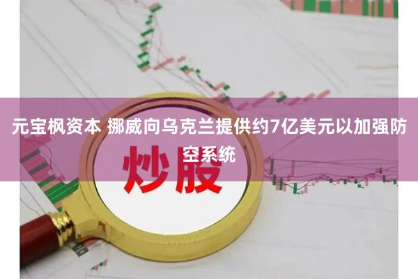 元宝枫资本 挪威向乌克兰提供约7亿美元以加强防空系统