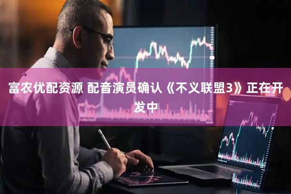富农优配资源 配音演员确认《不义联盟3》正在开发中