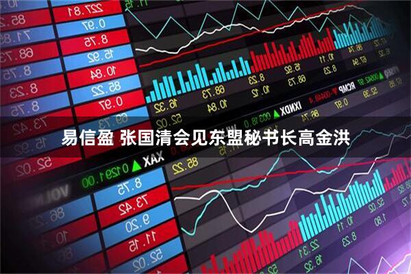 易信盈 张国清会见东盟秘书长高金洪