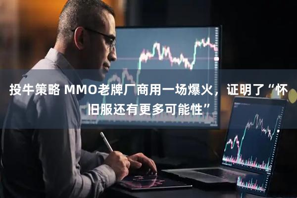 投牛策略 MMO老牌厂商用一场爆火，证明了“怀旧服还有更多可能性”