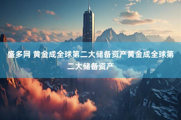 盛多网 黄金成全球第二大储备资产黄金成全球第二大储备资产