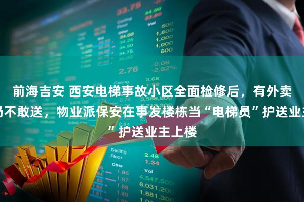 前海吉安 西安电梯事故小区全面检修后，有外卖员称仍不敢送，物业派保安在事发楼栋当“电梯员”护送业主上楼